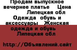 Продам выпускное вечернее платье! › Цена ­ 8 000 - Липецкая обл. Одежда, обувь и аксессуары » Женская одежда и обувь   . Липецкая обл.